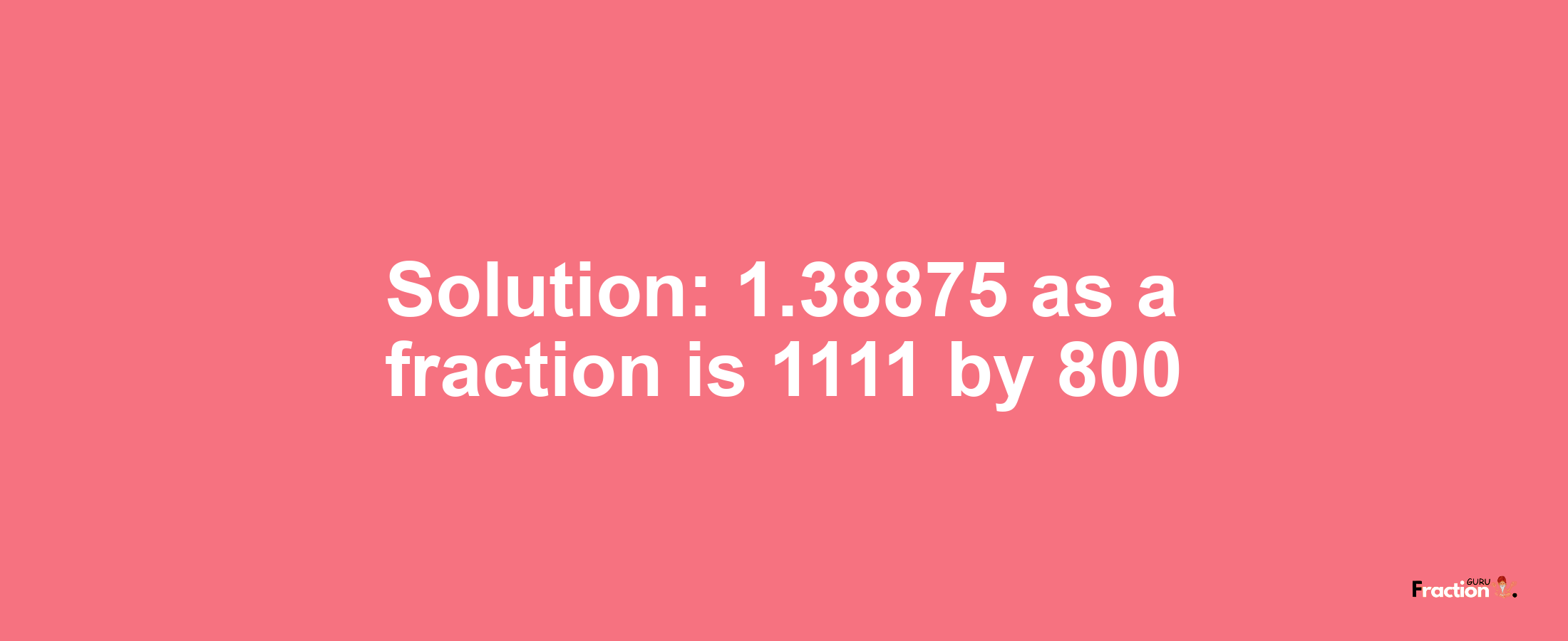 Solution:1.38875 as a fraction is 1111/800